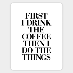 First I Drink the Coffee Then I Do the Things in Black and White Magnet